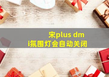 宋plus dmi氛围灯会自动关闭